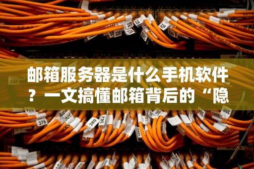 邮箱服务器是什么手机软件？一文搞懂邮箱背后的“隐形管家”