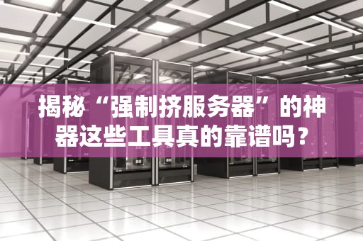 揭秘“强制挤服务器”的神器这些工具真的靠谱吗？