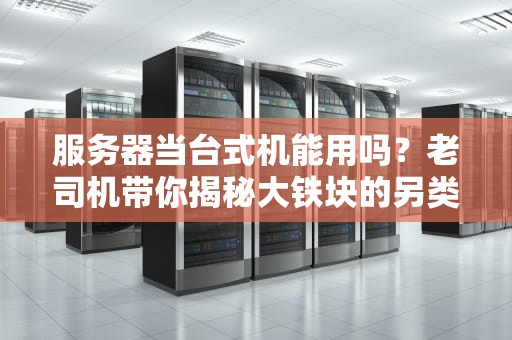 服务器当台式机能用吗？老司机带你揭秘大铁块的另类玩法！