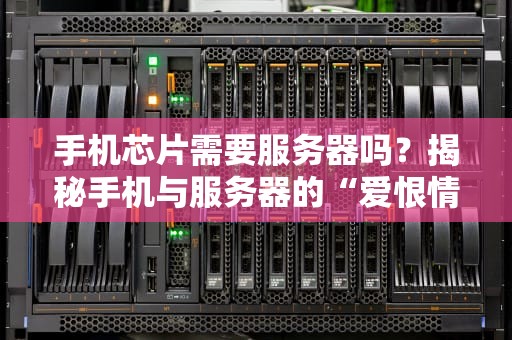 手机芯片需要服务器吗？揭秘手机与服务器的“爱恨情仇”