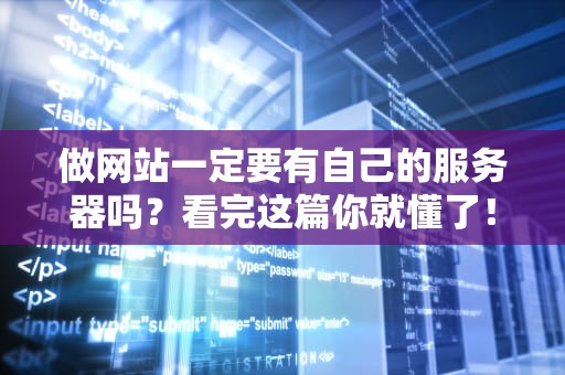 做网站一定要有自己的服务器吗？看完这篇你就懂了！
