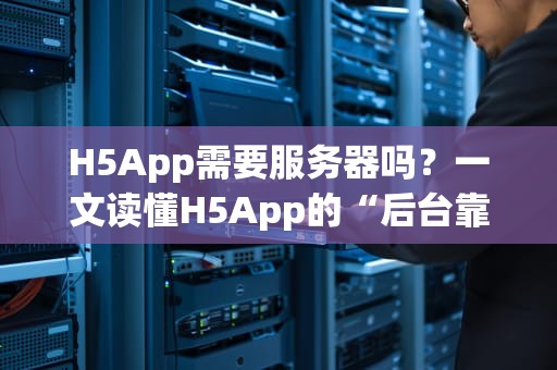 H5App需要服务器吗？一文读懂H5App的“后台靠山”真相！