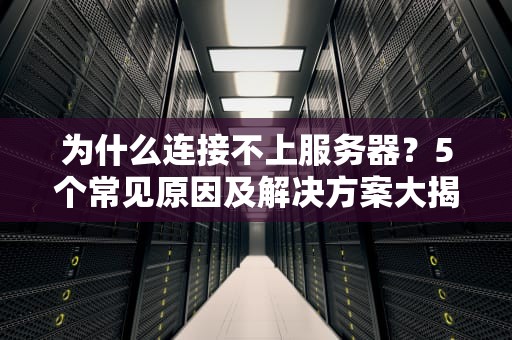 为什么连接不上服务器？5个常见原因及解决方案大揭秘！