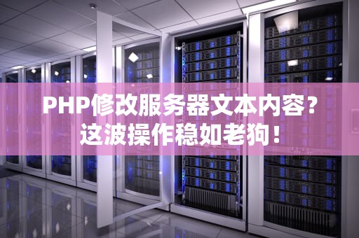 PHP修改服务器文本内容？这波操作稳如老狗！