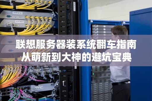 联想服务器装系统翻车指南从萌新到大神的避坑宝典