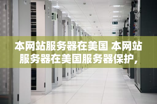 本网站服务器在美国 本网站服务器在美国服务器保护,保障您的信息安全!