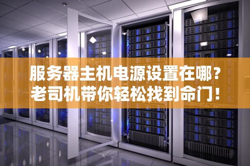 服务器主机电源设置在哪？老司机带你轻松找到命门！
