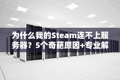 为什么我的Steam连不上服务器？5个奇葩原因+专业解决方案！