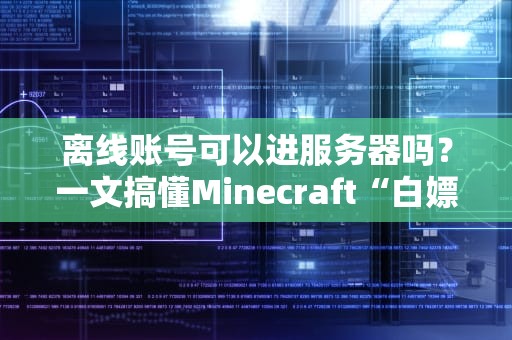 离线账号可以进服务器吗？一文搞懂Minecraft“白嫖”服务器的那些坑！