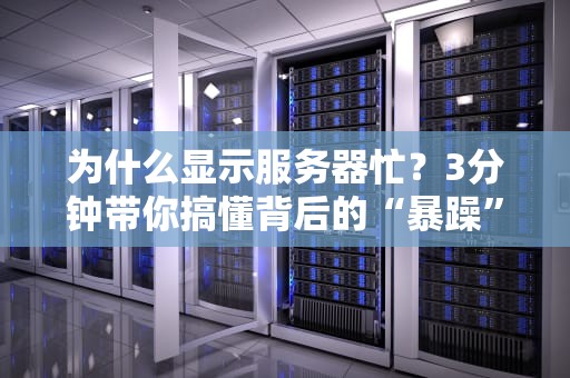为什么显示服务器忙？3分钟带你搞懂背后的“暴躁”原因！