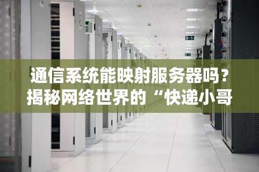 通信系统能映射服务器吗？揭秘网络世界的“快递小哥”如何帮你送数据！