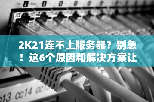 2K21连不上服务器？别急！这6个原因和解决方案让你秒变MVP！