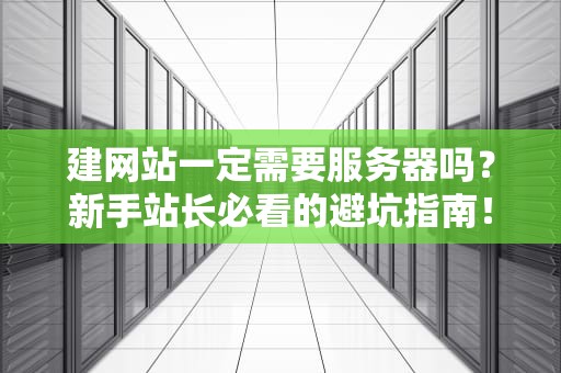 建网站一定需要服务器吗？新手站长必看的避坑指南！