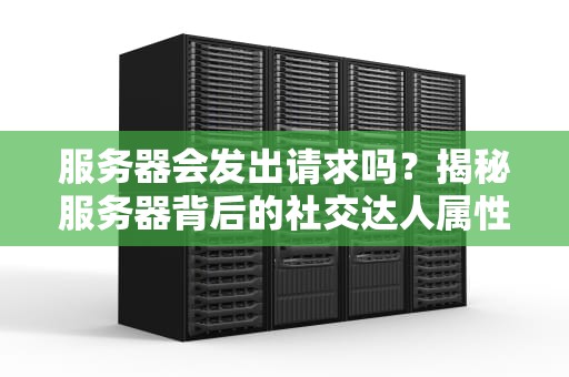 服务器会发出请求吗？揭秘服务器背后的社交达人属性！