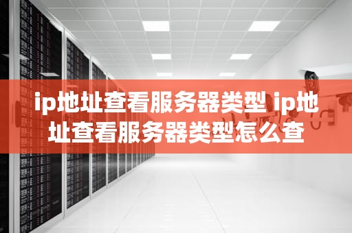 ip地址查看服务器类型 ip地址查看服务器类型怎么查