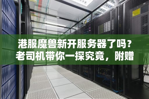港服魔兽新开服务器了吗？老司机带你一探究竟，附赠选服避坑指南！