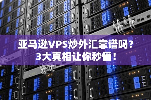 亚马逊VPS炒外汇靠谱吗？3大真相让你秒懂！