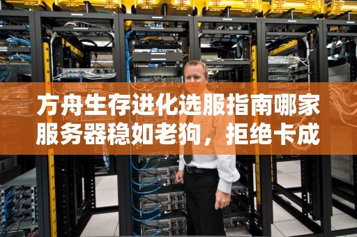 方舟生存进化选服指南哪家服务器稳如老狗，拒绝卡成PPT？