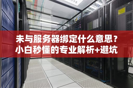 未与服务器绑定什么意思？小白秒懂的专业解析+避坑指南！