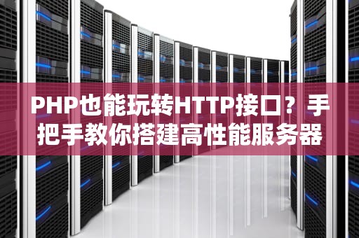 PHP也能玩转HTTP接口？手把手教你搭建高性能服务器！