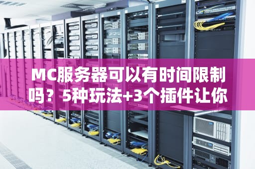 MC服务器可以有时间限制吗？5种玩法+3个插件让你告别肝帝噩梦！