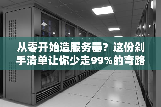 从零开始造服务器？这份剁手清单让你少走99%的弯路！