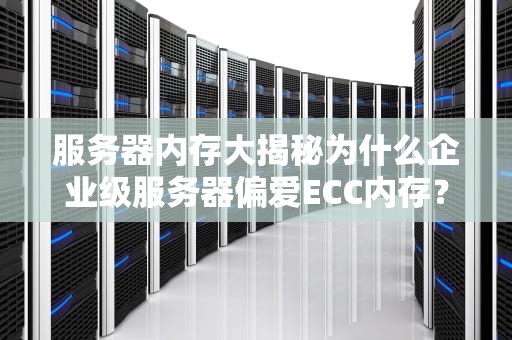 服务器内存大揭秘为什么企业级服务器偏爱ECC内存？