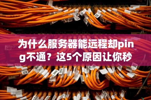为什么服务器能远程却ping不通？这5个原因让你秒变网络侦探！