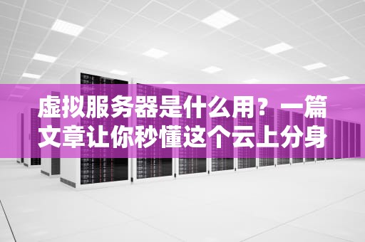 虚拟服务器是什么用？一篇文章让你秒懂这个云上分身术！