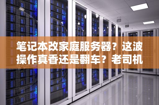 笔记本改家庭服务器？这波操作真香还是翻车？老司机带你避坑！