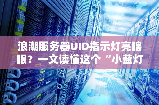 浪潮服务器UID指示灯亮瞎眼？一文读懂这个“小蓝灯”的隐藏玄机！