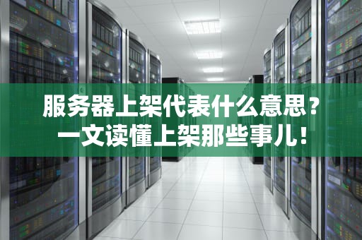 服务器上架代表什么意思？一文读懂上架那些事儿！