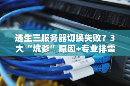 逃生三服务器切换失败？3大“坑爹”原因+专业排雷指南！