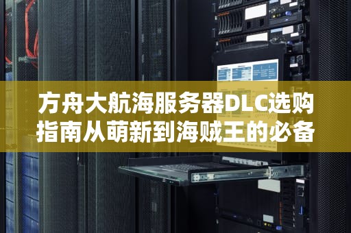 方舟大航海服务器DLC选购指南从萌新到海贼王的必备清单！
