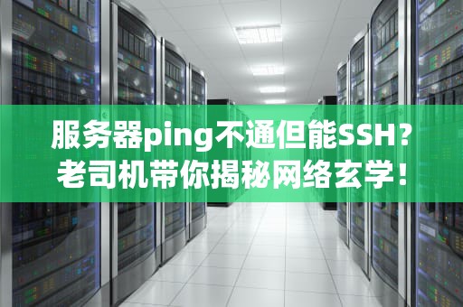 服务器ping不通但能SSH？老司机带你揭秘网络玄学！