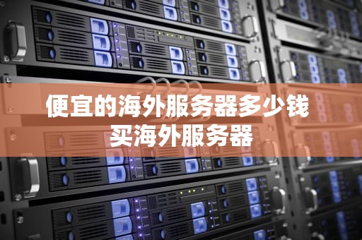 便宜的海外服务器多少钱 买海外服务器