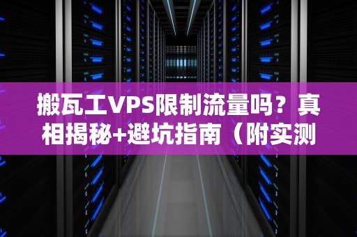 搬瓦工VPS限制流量吗？真相揭秘+避坑指南（附实测数据）