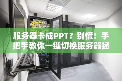 服务器卡成PPT？别慌！手把手教你一键切换服务器拯救游戏体验