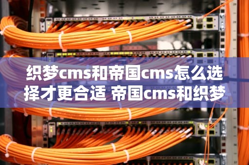 织梦cms和帝国cms怎么选择才更合适 帝国cms和织梦哪个好