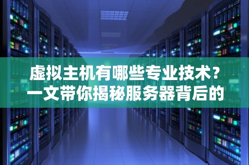 虚拟主机有哪些专业技术？一文带你揭秘服务器背后的“黑科技”！