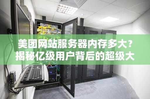 美团网站服务器内存多大？揭秘亿级用户背后的超级大脑！
