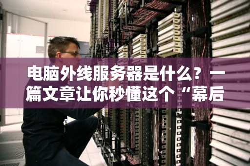 电脑外线服务器是什么？一篇文章让你秒懂这个“幕后英雄”！