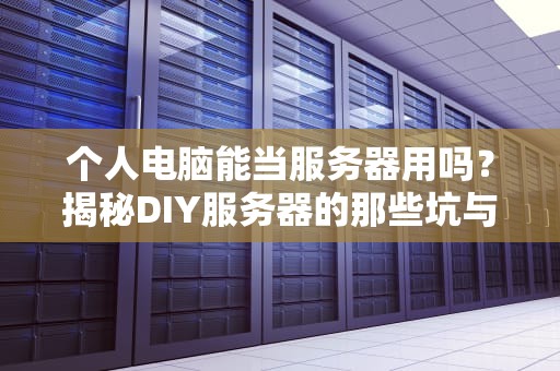 个人电脑能当服务器用吗？揭秘DIY服务器的那些坑与乐！