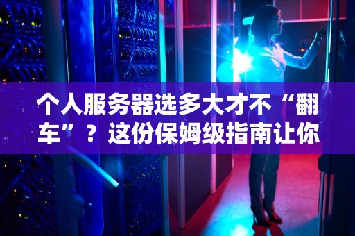 个人服务器选多大才不“翻车”？这份保姆级指南让你秒变老司机！