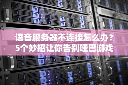 语音服务器不连接怎么办？5个妙招让你告别哑巴游戏的尴尬