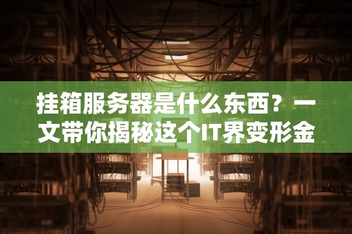 挂箱服务器是什么东西？一文带你揭秘这个IT界变形金刚！