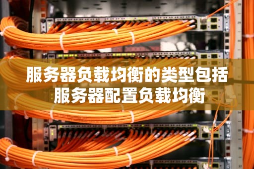 服务器负载均衡的类型包括 服务器配置负载均衡