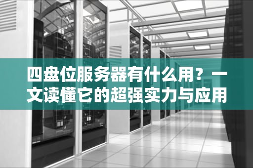 四盘位服务器有什么用？一文读懂它的超强实力与应用场景！