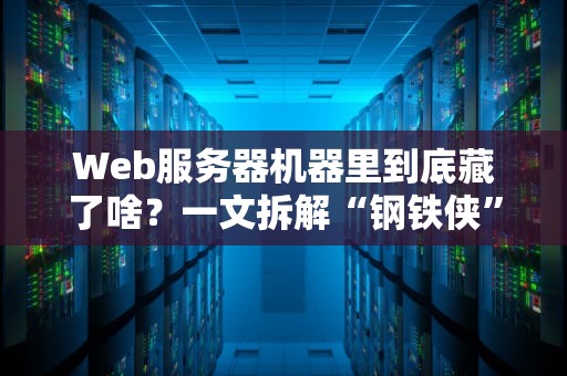 Web服务器机器里到底藏了啥？一文拆解“钢铁侠”的科技心脏！