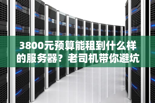 3800元预算能租到什么样的服务器？老司机带你避坑捡漏！